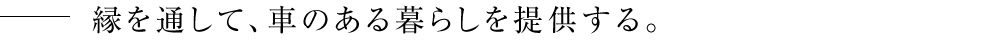 縁を通して、車のある暮らしを提供する。