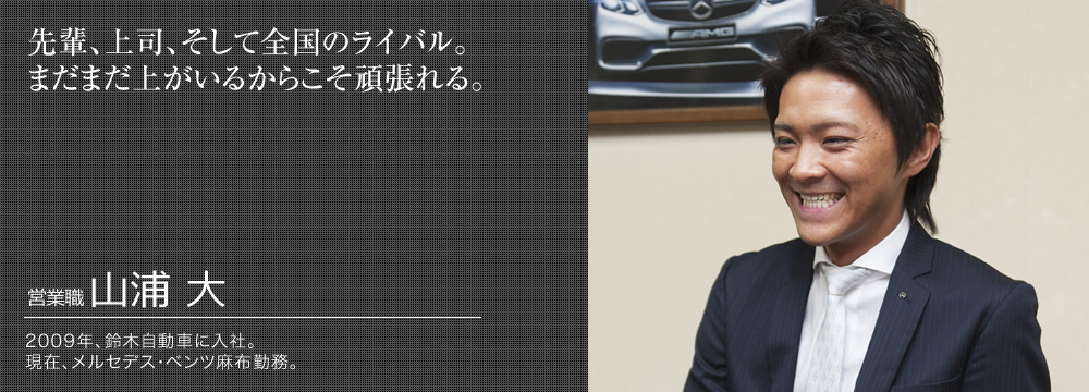 先輩、上司、そして全国のライバル。まだまだ上がいるからこそ頑張れる。　山浦 大　営業職　入社年数:5年